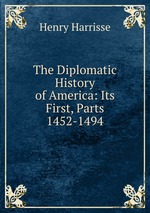 The Diplomatic History of America: Its First, Parts 1452-1494