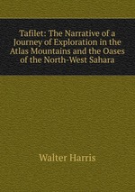 Tafilet: The Narrative of a Journey of Exploration in the Atlas Mountains and the Oases of the North-West Sahara