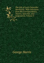 The Life of Lord Chancellor Hardwicke: With Selections from His Correspondence, Diaries, Speeches, and Judgements, Volume 3
