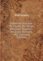 Hartmann Von Aue: Th. Lieder, Die Klage. Bchlein. Grgorlus. Der Arme Heinrich. 1867 (German Edition)