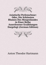 Asiatische Perlenschnur: Oder, Die Schnsten Blumen Des Morgenlandes in Einer Reihe Auserlesener Erzhlungen Dargelegt (German Edition)