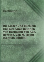 Die Lieder Und Bchlein Und Der Arme Heinrich Von Hartmann Von Aue, Herausg. Von M. Haupt (German Edition)