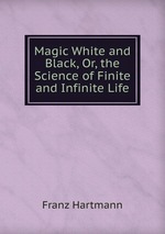 Magic White and Black, Or, the Science of Finite and Infinite Life