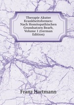 Therapie Akuter Krankheitsformen: Nach Homopathischen Grundsatzen Bearb, Volume 1 (German Edition)