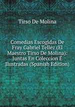 Comedias Escogidas De Fray Gabriel Tellez (El Maestro Tirso De Molina): Juntas En Coleccion Ilustradas (Spanish Edition)