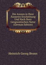 Die Azoren in Ihrer usseren Erscheinung Und Nach Ihrer Geognostischen Natur (German Edition)