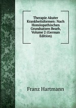 Therapie Akuter Krankheitsformen: Nach Homopathischen Grundsatzen Bearb, Volume 2 (German Edition)