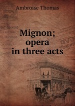 Mignon; opera in three acts