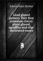 Lead glazed pottery. Part first (common clays): plain glazed, sgraffito and slip-decorated wares