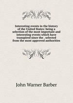 Interesting events in the history of the United States: being a selection of the most important and interesting events which have transpired since the . selected from the most approved authorities