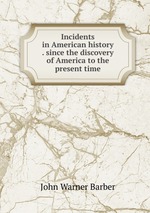 Incidents in American history . since the discovery of America to the present time