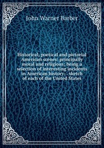 Historical, poetical and pictorial American scenes; principally moral and religious; being a selection of interesting incidents in American history: . sketch of each of the United States