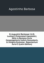 D. Augustini Barbosae I.U.D. Lusitani, Protonotarii Apostolici, Olim in Romana Curia Congregationis Indicis Consultoris, & Insignis Ecclesiae . Repertorium Juris Ci (Latin Edition)