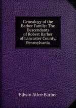 Genealogy of the Barber Family: The Descendants of Robert Barber of Lancaster County, Pennsylvania
