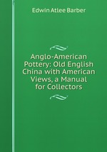 Anglo-American Pottery: Old English China with American Views, a Manual for Collectors