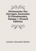 Dictionnaire Des Ouvrages Anonymes Et Pseudonymes, Volume 1 (French Edition)