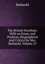 The British Novelists: With an Essay, and Prefaces, Biographical and Critical by Mrs. Barbauld, Volume 27