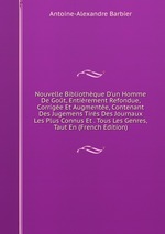 Nouvelle Bibliothque D`un Homme De Got, Entirement Refondue, Corrige Et Augmente, Contenant Des Jugemens Tirs Des Journaux Les Plus Connus Et . Tous Les Genres, Taut En (French Edition)