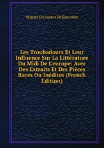 Les Troubadours Et Leur Influence Sur La Littrature Du Midi De L`europe: Avec Des Extraits Et Des Pices Rares Ou Indites (French Edition)