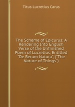The Scheme of Epicurus: A Rendering Into English Verse of the Unfinished Poem of Lucretius, Entitled "De Rerum Natura", ("The Nature of Things")