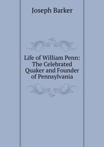 Life of William Penn: The Celebrated Quaker and Founder of Pennsylvania