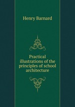 Practical illustrations of the principles of school architecture