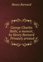 George Charles Holls; a memoir, by Henry Barnard . Privately printed