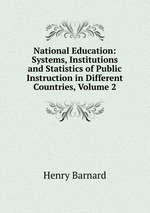 National Education: Systems, Institutions and Statistics of Public Instruction in Different Countries, Volume 2
