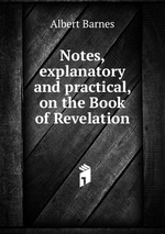 Notes, explanatory and practical, on the Book of Revelation