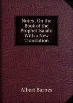 Notes . On the Book of the Prophet Isaiah: With a New Translation