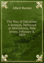The Way of Salvation: A Sermon, Delivered at Morristown, New Jersey, February 8, 1829