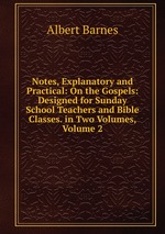 Notes, Explanatory and Practical: On the Gospels: Designed for Sunday School Teachers and Bible Classes. in Two Volumes, Volume 2