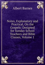 Notes, Explanatory and Practical, On the Gospels: Designed for Sunday School Teachers and Bible Classes, Volume 1
