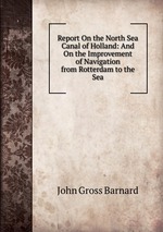 Report On the North Sea Canal of Holland: And On the Improvement of Navigation from Rotterdam to the Sea
