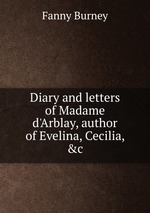 Diary and letters of Madame d`Arblay, author of Evelina, Cecilia, &c
