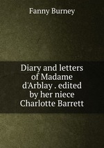 Diary and letters of Madame d`Arblay . edited by her niece Charlotte Barrett