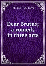 Dear Brutus; a comedy in three acts
