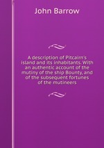 A description of Pitcairn`s island and its inhabitants. With an authentic account of the mutiny of the ship Bounty, and of the subsequent fortunes of the mutineers