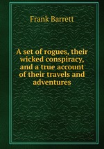 A set of rogues, their wicked conspiracy, and a true account of their travels and adventures