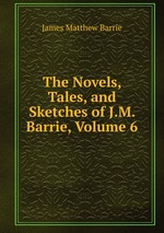 The Novels, Tales, and Sketches of J.M. Barrie, Volume 6