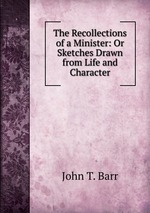 The Recollections of a Minister: Or Sketches Drawn from Life and Character