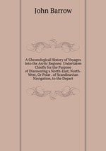 A Chronological History of Voyages Into the Arctic Regions: Undertaken Chiefly for the Purpose of Discovering a North-East, North-West, Or Polar . of Scandinavian Navigation, to the Depart