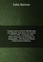 Voyage Dans La Partie Mridionale De L`afrique: Fait Dans Les Annes 1797 Et 1798 : Contenant Des Observation Sur La Gologie, La Gographie, . Des Diverses Races D`hab (French Edition)