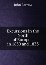 Excursions in the North of Europe, . in 1830 and 1833