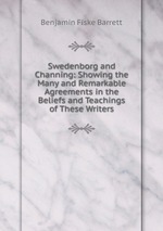 Swedenborg and Channing: Showing the Many and Remarkable Agreements in the Beliefs and Teachings of These Writers