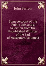 Some Account of the Public Life, and a Selection from the Unpublished Writings, of the Earl of Macartney, Volume 2