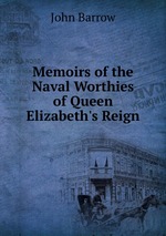 Memoirs of the Naval Worthies of Queen Elizabeth`s Reign
