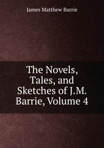 The Novels, Tales, and Sketches of J.M. Barrie, Volume 4