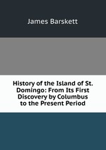 History of the Island of St. Domingo: From Its First Discovery by Columbus to the Present Period