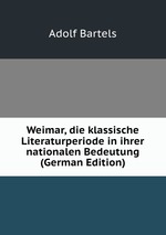 Weimar, die klassische Literaturperiode in ihrer nationalen Bedeutung (German Edition)